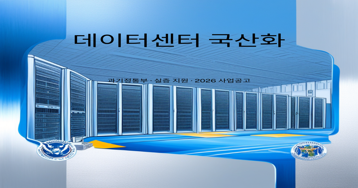 데이터센터 국산 장비 실증 지원 전면 확대, 과기정통부 2026 사업공고 완전 분석